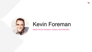 Kevin Foreman 
DIRECTOR OF PRODUCT VISION | VECTORFORM 
 