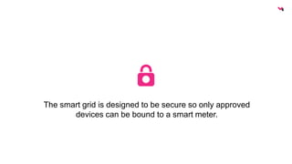 The smart grid is designed to be secure so only approved 
devices can be bound to a smart meter. 
 