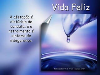 Vida Feliz
 A afetação é
 distúrbio de
 conduta, e o
retraimento é
  sintoma de
 insegurança.




                Federação Espírita do Paraná – feparana.com.br
 