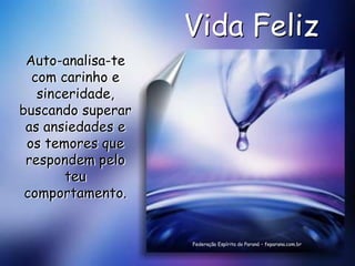 Vida Feliz
 Auto-analisa-te
  com carinho e
   sinceridade,
buscando superar
 as ansiedades e
 os temores que
 respondem pelo
       teu
 comportamento.


                   Federação Espírita do Paraná – feparana.com.br
 