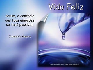 Vida Feliz
Assim, o controle
das tuas emoções
 se fará possível.


  Joanna de Ângelis




                      Federação Espírita do Paraná – feparana.com.br
 
