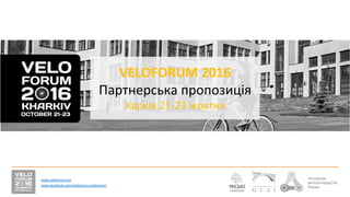VELOFORUM	
  2016	
  
Партнерська	
  пропозиція	
  
Харків	
  21-­‐23	
  жовтня	
  	
  
www.veloforum.org	
  
www.facebook.com/veloforum.conference/	
  	
  
 