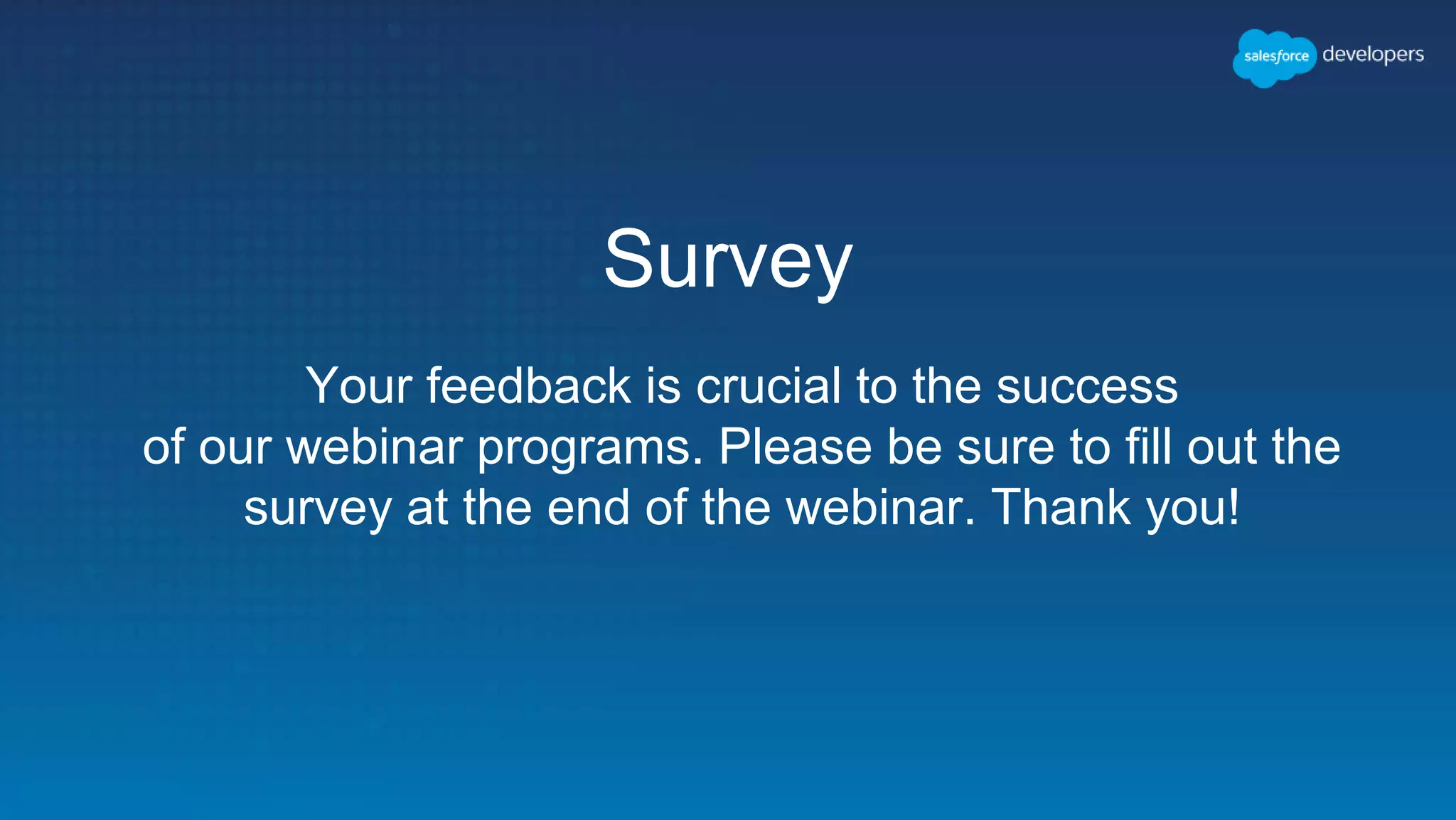 Survey
Your feedback is crucial to the success
of our webinar programs. Please be sure to fill out the
survey at the end of the webinar. Thank you!
 