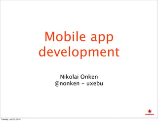Mobile app
                         development
                            Nikolai Onken
                           @nonken - uxebu




Tuesday, July 13, 2010
 