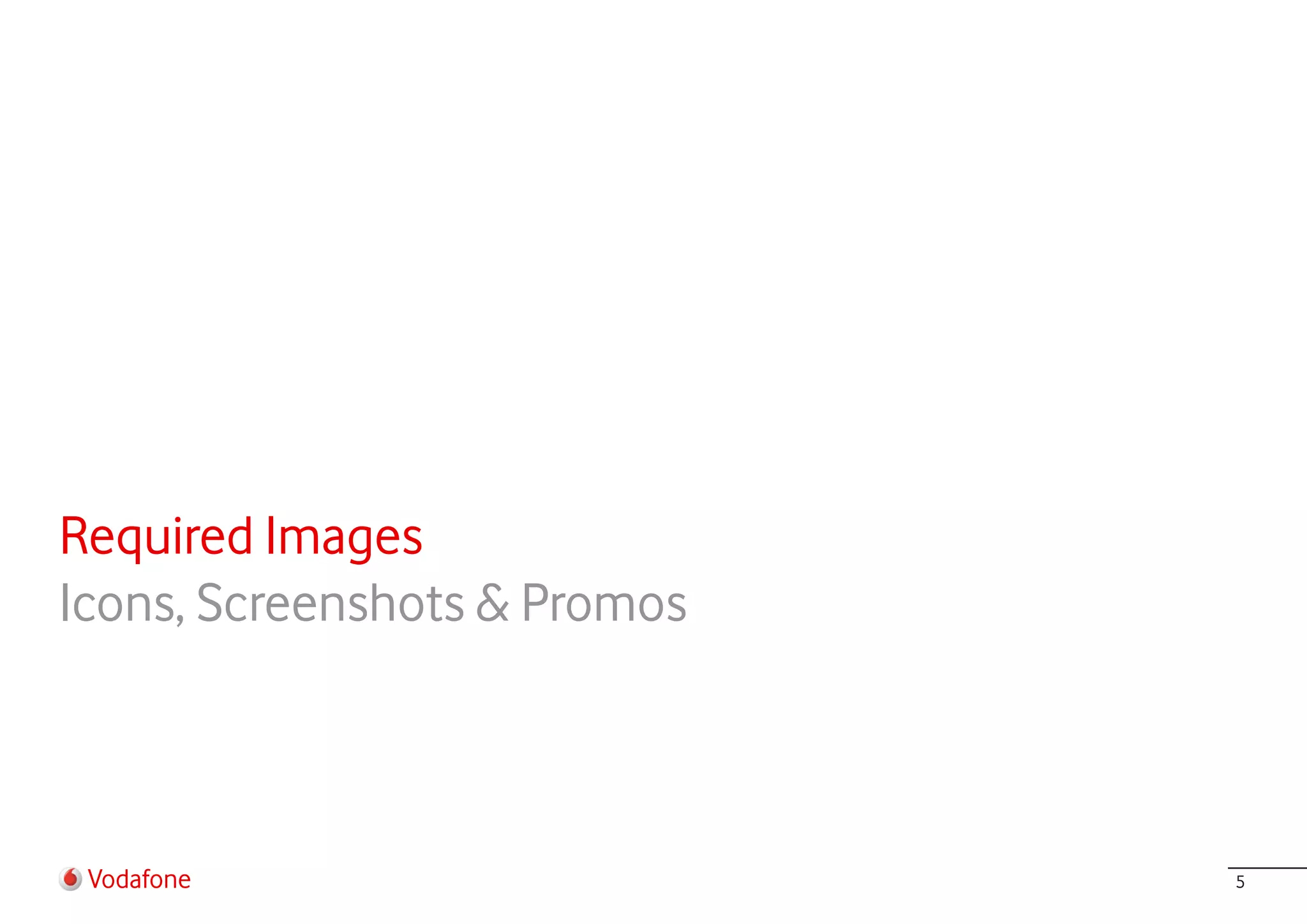 Required Images
Icons, Screenshots & Promos



 Vodafone                     5
 