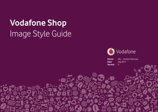 Vodafone Shop
Image Style Guide

                    Owner     VIS – Content Services
                    Date      July 2011
                    Version   3




Vodafone                                               1
 