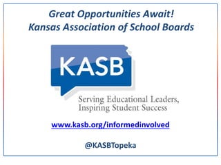 Great Opportunities Await!
Kansas Association of School Boards
www.kasb.org/informedinvolved
@KASBTopeka
 