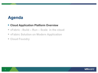 Agenda
       Cloud Application Platform Overview
       vFabric : Build – Run – Scale in the cloud
       vFabirc Solution on Modern Application
       Cloud Foundry




2
 