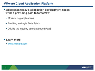 VMware Cloud Application Platform

 Addresses today’s application development needs
 while a providing path to tomorrow
 • Modernizing applications

 • Enabling and agile Data Fabric

 • Driving the industry agenda around PaaS



 Learn more:
 • www.vmware.com




21
 