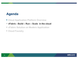 Agenda
        Cloud Application Platform Overview
        vFabric : Build – Run – Scale in the cloud
        vFabirc Solution on Modern Application
        Cloud Foundry




23
 