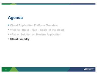 Agenda
         Cloud Application Platform Overview
         vFabric : Build – Run – Scale in the cloud
         vFabirc Solution on Modern Application
         Cloud Foundry




107
 