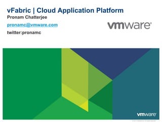 vFabric | Cloud Application Platform
Pronam Chatterjee
pronamc@vmware.com
twitter:pronamc




                                       © 2011 VMware Inc. All rights reserved
 