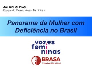 Panorama da Mulher com
Deﬁciência no Brasil
Ana Rita de Paula
Equipe do Projeto Vozes Femininas
 