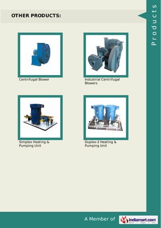 A Member of
OTHER PRODUCTS:
Centrifugal Blower Industrial Centrifugal
Blowers
Simplex Heating &
Pumping Unit
Duplex-2 Heating &
Pumping Unit
Products
 