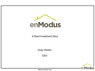A Seed Investment Story




     Andy Heaton

         CEO




     www.enmodus.com
 