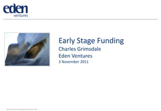 Early Stage Funding
                                      Charles Grimsdale
                                      Eden Ventures
                                      3 November 2011




Authorised and regulated by the FSA
 