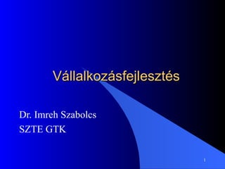 Vállalkozásfejlesztés Dr. Imreh Szabolcs SZTE GTK 