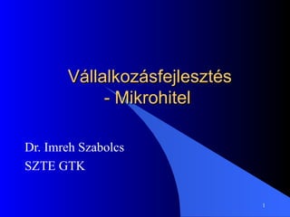 Vállalkozásfejlesztés - Mikrohitel  Dr. Imreh Szabolcs SZTE GTK 