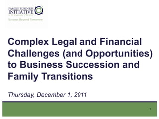 Complex Legal and Financial
Challenges (and Opportunities)
to Business Succession and
Family Transitions
Thursday, December 1, 2011

                             1
 