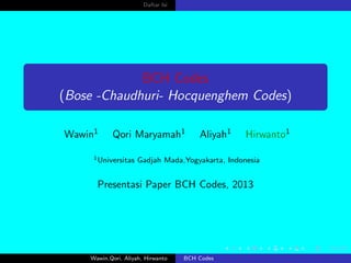 Daftar Isi
BCH Codes
(Bose -Chaudhuri- Hocquenghem Codes)
Wawin1 Qori Maryamah1 Aliyah1 Hirwanto1
1Universitas Gadjah Mada,Yogyakarta, Indonesia
Presentasi Paper BCH Codes, 2013
Wawin,Qori, Aliyah, Hirwanto BCH Codes
 