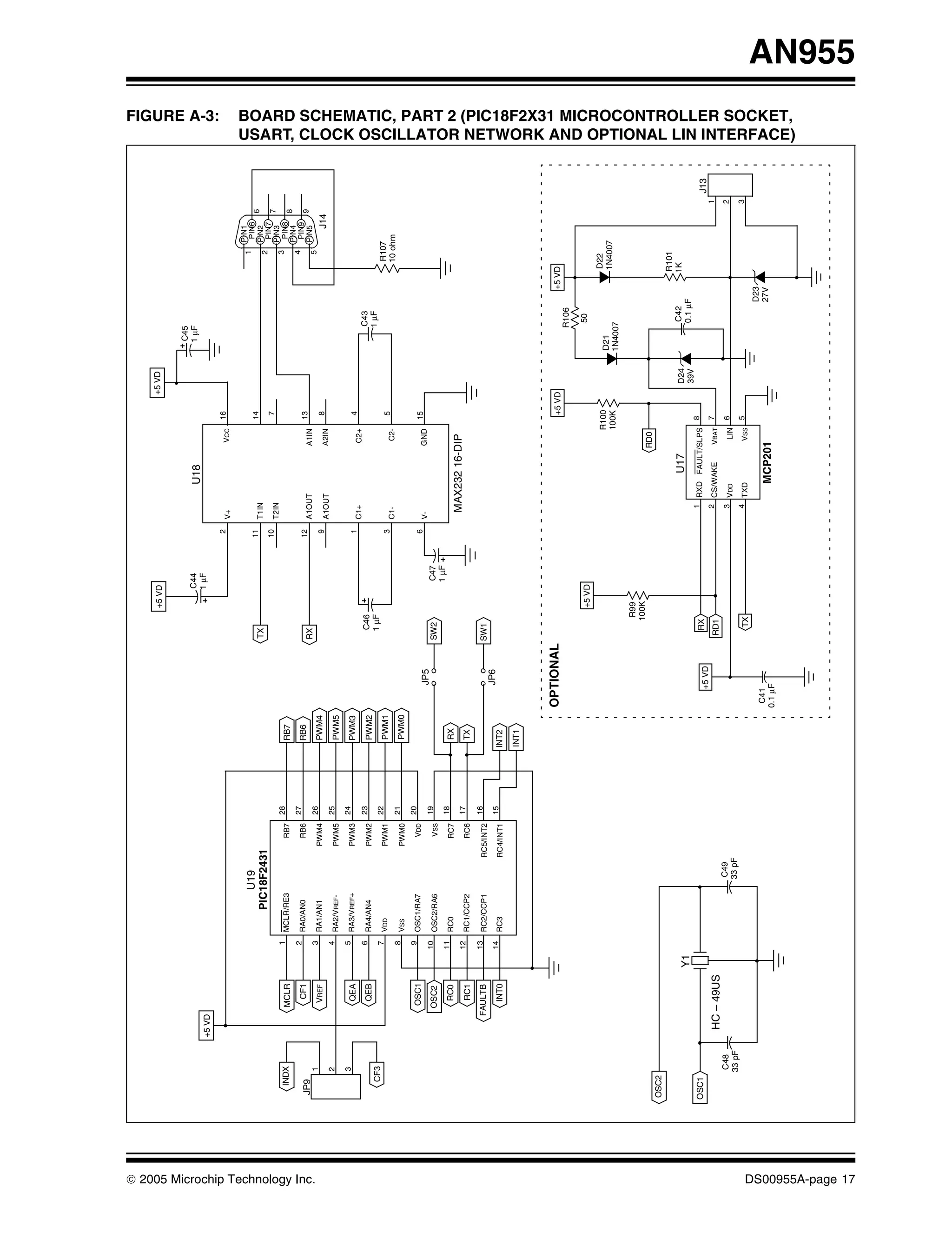 +5 VD                                               +5 VD


                                                                                                                                                                                                         C45
                                                                                                                                             C44                       U18                               1 μF
                                                  +5 VD                                                                                      1 μF
                                                                                                                                                                                                                                                                                               FIGURE A-3:




                                                                                                                                                          2                       VCC    16
                                                                                                                                                              V+

                                                                                                                                                                                                                                    PIN1
                                                                                     U19                                                                                                                                          1  PIN6
                                                                                                                                                         11                              14                                                     6
                                                                                                                                TX                            T1IN                                                                  PIN2
                                                                                  PIC18F2431                                                                                                                                      2  PIN7
                                                                                                                                                         10                               7                                                     7
                                                                                                                                                              T2IN                                                                  PIN3
                                                                        1                              28                                                                                                                         3 PIN8
                                     INDX                 MCLR              MCLR/RE3             RB7         RB7                                                                                                                                8
                                                                                                                                                                                                                                    PIN4
                                                                        2                              27                                                                                                                         4 PIN9
                                                           CF1              RA0/AN0              RB6         RB6                                         12                              13                                                     9
                                   JP9                                                                                          RX                            A1OUT              A1IN                                               PIN5




© 2005 Microchip Technology Inc.
                                          1                             3                              26                                                                                                                         5
                                                          VREF              RA1/AN1             PWM4         PWM4                                         9                               8
                                                                                                                                                              A1OUT              A2IN                                                     J14
                                          2                             4                              25
                                                                            RA2/VREF-           PWM5         PWM5
                                          3                             5                              24
                                                           QEA              RA3/VREF+           PWM3         PWM3                                         1                               4
                                                                                                                                                              C1+                C2+
                                                                        6                              23                        C46                                                                        C43
                                                           QEB              RA4/AN4             PWM2         PWM2
                                      CF3                                                                                        1 μF                                                                       1 μF
                                                                        7                              22                                                                                                                        R107
                                                                            VDD                 PWM1         PWM1                                         3                               5
                                                                                                                                                              C1-                 C2-                                            10 ohm
                                                                        8                              21
                                                                            VSS                 PWM0         PWM0
                                                                        9                              20
                                                          OSC1              OSC1/RA7             VDD                                                      6                              15
                                                                                                                         JP5                                  V-                 GND
                                                          OSC2         10                              19                       SW2               C47
                                                                            OSC2/RA6             VSS
                                                                                                                                                  1 μF
                                                                       11                              18
                                                           RC0              RC0                  RC7         RX
                                                                       12                              17                                                      MAX232 16-DIP
                                                           RC1              RC1/CCP2             RC6         TX
                                                      FAULTB           13                              16
                                                                            RC2/CCP1        RC5/INT2                            SW1
                                                                       14                              15                JP6
                                                           INT0             RC3             RC4/INT1        INT2
                                                                                                            INT1



                                                                                                                    OPTIONAL                                                              +5 VD                          +5 VD
                                                                                                                                                                                                            R106

                                                                                                                                          +5 VD                                                                 50

                                                                                                                                                                                       R100                                  D22
                                                                                                                                                                                                        D21                  1N4007
                                                                                                                                                                                       100K             1N4007

                                                                                                                                       R99
                                                                                                                                      100K
                                                                                                                                                                                 RD0
                                   OSC2
                                                                                                                                                                                                                            R101
                                                                                                                                                                           U17                    D24           C42         1K
                                                                  Y1                                                                                                                              39V           0.1 μF
                                   OSC1                                                                                                                            1 RXD FAULT/SLPS 8
                                                                                                                        +5 VD    RX                                                                                                                     J13
                                                                                                                                                                   2 CS/WAKE     VBAT 7                                                             1
                                                   HC – 49US                                                                    RD1
                                           C48                                          C49                                                                        3 VDD                                                                            2
                                                                                                                                                                                  LIN 6
                                          33 pF                                         33 pF
                                                                                                                                                                   4 TXD          VSS 5                                                             3
                                                                                                                                     TX
                                                                                                                                                                                                                     D23
                                                                                                                     C41                                                                                             27V
                                                                                                                    0.1 μF                                             MCP201
                                                                                                                                                                                                                                                              BOARD SCHEMATIC, PART 2 (PIC18F2X31 MICROCONTROLLER SOCKET,
                                                                                                                                                                                                                                                              USART, CLOCK OSCILLATOR NETWORK AND OPTIONAL LIN INTERFACE)




DS00955A-page 17
                                                                                                                                                                                                                                                                                                                            AN955
 