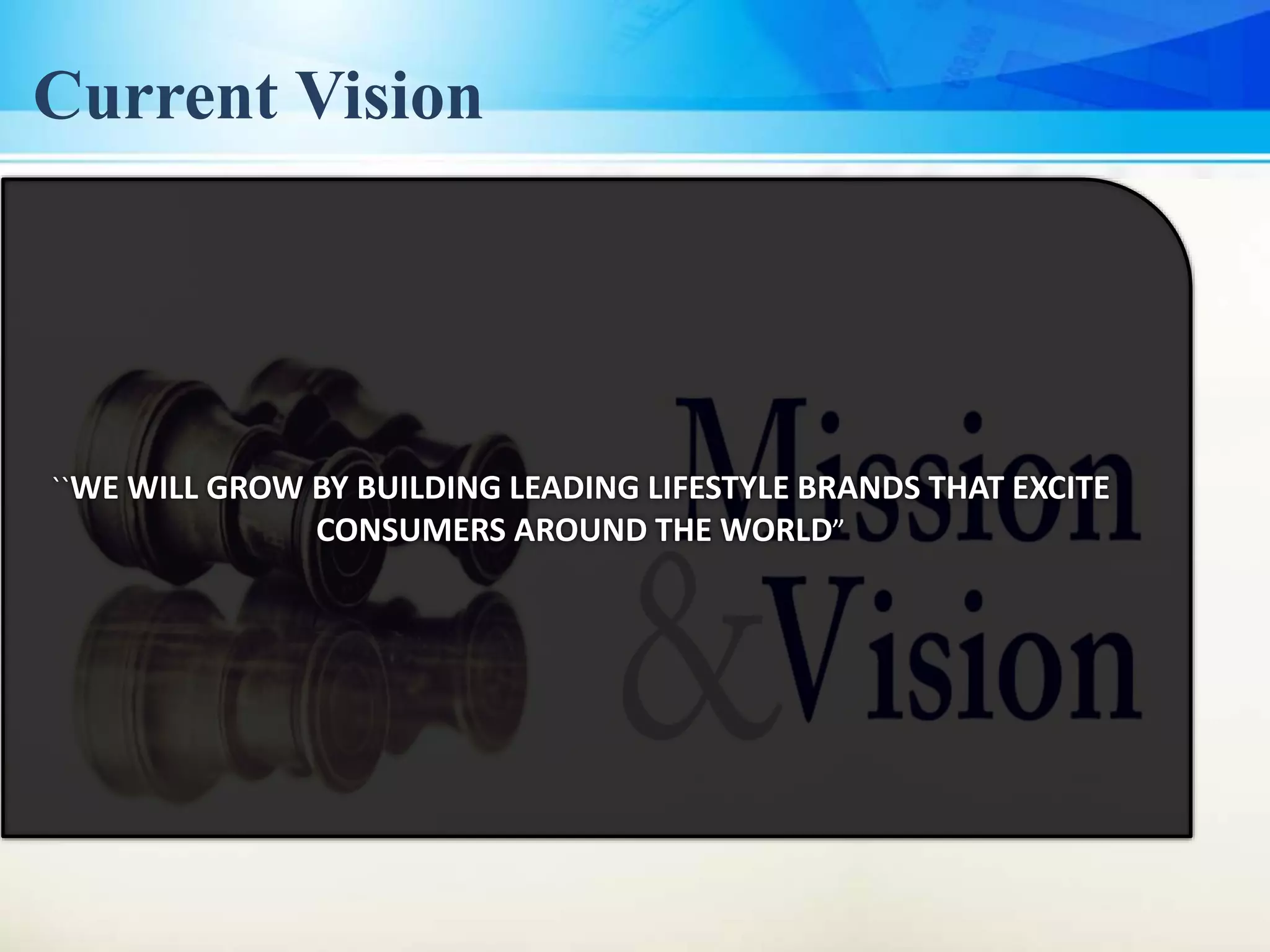``WE WILL GROW BY BUILDING LEADING LIFESTYLE BRANDS THAT EXCITE
CONSUMERS AROUND THE WORLD”
Current Vision
 