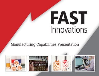 Manufacturing Capabilities Presentation 
Intellectual Property of Fast Innovations LLC. All rights reserved. 
 