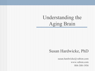 Susan Hardwicke, PhD [email_address] www.vabion.com 804-308-1956 Understanding the Aging Brain 