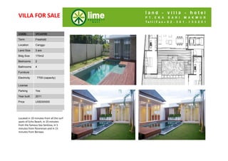 VILLA FOR SALE

CODE:
Code:          VFCU0709

Term           Freehold

Location       Canggu

Land Size      3 are

Bldg Size
Bldg Size      170m2

Bedrooms
Bedrooms       2

Bathrooms
Bathroom       4
s
Furniture
Living Rm
Electricity     7700 (capacity)
Dining Rm
Di i R
License
Kitchen
Parking        Yes
Parking
Year built     2011
Security
Price          US$300000

Price


Located in 10 minutes from all the surf 
spots of Echo Beach, in 10 minutes 
from the famous Sea Sentosa, in 5 
minutes from Pererenan and in 15 
minutes from Berawa.
 