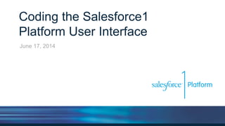 Coding the Salesforce1
Platform User Interface
June 17, 2014
 