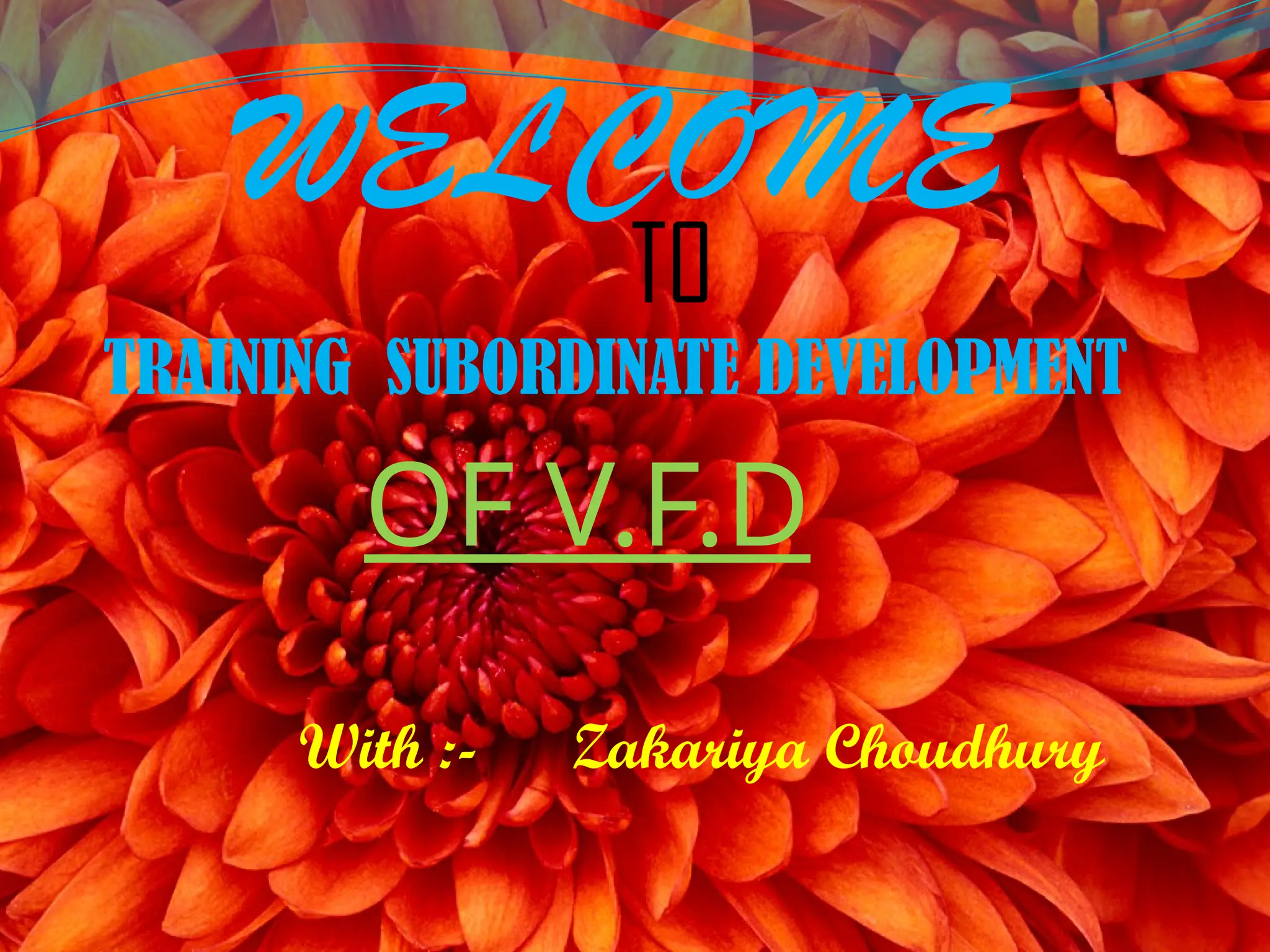WELCOME
TO
TRAINING SUBORDINATE DEVELOPMENT
OF V.F.D
With :- Zakariya Choudhury
 