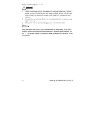 Chapter 2 Installation and Wiring|
Revision Jan. 2012, 08EE, SW--PW V1.15/CTL V2.152-2
DANGER!
1. A charge may still remain in the DC bus capacitors with hazardous voltages even if the power
has been turned off. To prevent personal injury, please ensure that the power is turned off and
wait ten minutes for the capacitors to discharge to safe voltage levels before opening the AC
motor drive.
2. Only qualified personnel familiar with AC motor drives is allowed to perform installation, wiring
and commissioning.
3. Make sure that the power is off before doing any wiring to prevent electric shock.
2.1 Wiring
Users must connect wires according to the circuit diagrams on the following pages. Do not plug a
modem or telephone line to the RS-485 communication port or permanent damage may result. The
pins 1 & 2 are the power supply for the optional copy keypad only and should not be used for RS-485
communication.
 