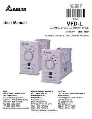 User Manual VVFFDD--LL
VARIABLE SPEED AC MOTOR DRIVE
115V/230V 25W – 100W
HIGH PERFORMANCE / EASY CONTROL AC DRIVE
ASIA
DELTA ELECTRONICS, INC.
TAOYUAN Plant/
31-1, SHIEN PAN ROAD,
KUEI SAN INDUSTRIAL ZONE
TAOYUAN 333, TAIWAN
TEL: 886-3-362-6301
FAX: 886-3-362-7267
http://www.deltaww.com/acdrives
NORTH/SOUTH AMERICA
DELTA PRODUCTS
CORPORATION
Sales Office/
P.O. BOX 12173
5101 DAVIS DRIVE
RTP, NC 27709 U. S. A.
TEL: 1-919-767-3813
FAX: 1-919-767-3969
http://www.deltaww.com/acdrives
EUROPE
DELTRONICS (Netherlands) B.V.
Sales Office/
Industriegebied Venlo Nr. 9031
Columbusweg 20
NL-5928 LC Venlo
The Netherlands
TEL: 31-77-324-1930
FAX: 31-77-324-1931
 