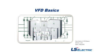 VFD Basics
Class Name: LS VFD Basics
Version: 1.10
Date: 3/30/2020
 