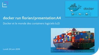 docker run florian/presentation:A4
Docker et le monde des containers logiciels (v2)
Lundi 24 Juin 2019
 
