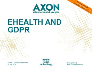 EHEALTH AND
GDPR
VFenR - AVG wie doet er mee
24 mei 2018
Erik Vollebregt
www.axonadvocaten.nl
 