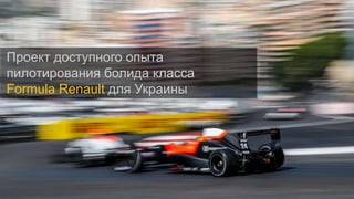 Проект доступного опыта
пилотирования болида класса
Formula Renault для Украины
 