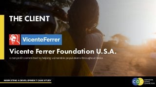 MARKETING & DEVELOPMENT CASE STUDY
THE CLIENT
Vicente Ferrer Foundation U.S.A.
a nonprofit committed to helping vulnerable populations throughout India
 