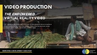 MARKETING & DEVELOPMENT CASE STUDY
VIDEO PRODUCTION
CGC understands that the best way to fundraise is to allow prospective donors to experience
the communities that benefit from their donations. Seeing what their money can actually
accomplish creates empathy and motivates people to engage.
THE EMPOWERED
VIRTUAL REALITY VIDEO
 