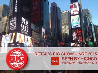 SEE BY
RETAIL’S BIG SHOW – NRF 2015
SEEN BY HIGHCO
THE RECAP – FEBRUARY 2015
 