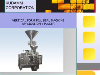 VERTICAL FORM FILL SEAL MACHINE
APPLICATION : PULLER
KUDAMM
CORPORATION
KUDAMM
CORPORATION
 