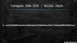 Tahapan SHA-256 : Nilai Hash
h = ba7816bf8f01cfea414140de5dae2223b00361a396177a9cb410ff61f20015ad
Gusti Tammam
 