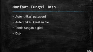 Manfaat Fungsi Hash
▪ Autentifikasi password
▪ Autentifikasi keaslian file
▪ Tanda tangan digital
▪ Dsb.
Irfan
 