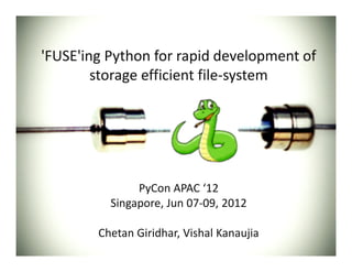 'FUSE'ing Python for rapid development of
storage efficient file-system
PyCon APAC ‘12
Singapore, Jun 07-09, 2012
Chetan Giridhar, Vishal Kanaujia
 