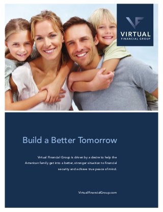 Build a Better Tomorrow
Virtual Financial Group is driven by a desire to help the
security and achieve true peace of mind.
VirtualFinancialGroup.com
 