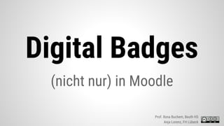 Digital Badges
(nicht nur) in Moodle
Prof. Ilona Buchem, Beuth HS
Anja Lorenz, FH Lübeck
 