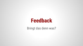 Bringt das denn was?
Feedback
 
