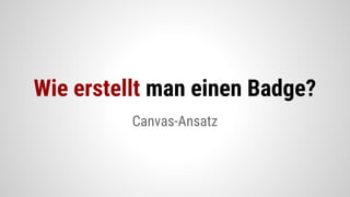 Canvas-Ansatz
Wie erstellt man einen Badge?
 
