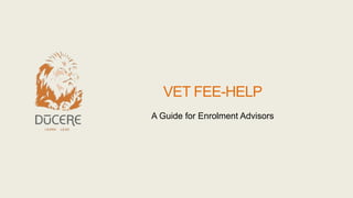 VET FEE-HELP
A Guide for Enrolment Advisors
 