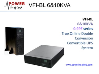 VFI-BL
6&10KVA
0.9PF series
True Online Double
Conversion
Convertible UPS
System
VFI-BL 6&10KVA
www.powerinspired.com
 